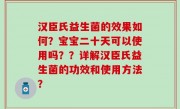 汉臣氏益生菌的效果如何？宝宝二十天可以使用吗？？详解汉臣氏益生菌的功效和使用方法？