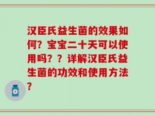 汉臣氏益生菌的效果如何？宝宝二十天可以使用吗？？详解汉臣氏益生菌的功效和使用方法？