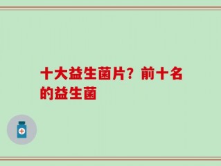 十大益生菌片？前十名的益生菌