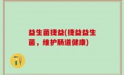 益生菌捷益(捷益益生菌，维护肠道健康)