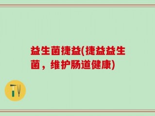 益生菌捷益(捷益益生菌，维护肠道健康)