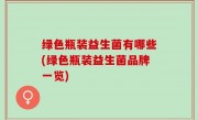 绿色瓶装益生菌有哪些(绿色瓶装益生菌品牌一览)