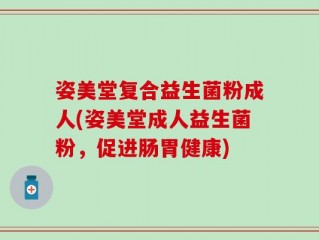 姿美堂复合益生菌粉成人(姿美堂成人益生菌粉，促进肠胃健康)