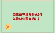 益生菌布洛是什么(什么是益生菌布洛？)
