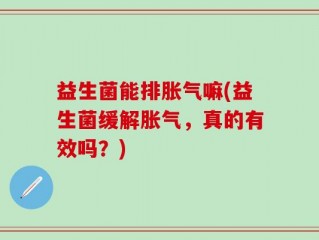 益生菌能排胀气嘛(益生菌缓解胀气，真的有效吗？)