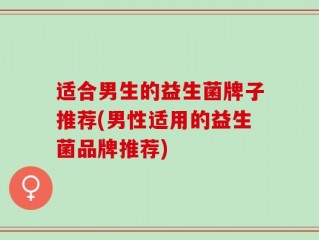 适合男生的益生菌牌子推荐(男性适用的益生菌品牌推荐)