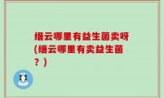 缙云哪里有益生菌卖呀(缙云哪里有卖益生菌？)