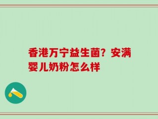 香港万宁益生菌？安满婴儿奶粉怎么样