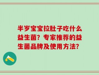 半岁宝宝拉肚子吃什么益生菌？专家推荐的益生菌品牌及使用方法？