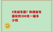 8克益生菌？致健益生菌驼奶300克一罐多少钱