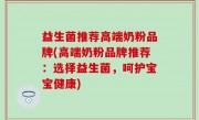 益生菌推荐高端奶粉品牌(高端奶粉品牌推荐：选择益生菌，呵护宝宝健康)