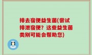 排去宿便益生菌(尝试排泄宿便？这些益生菌类别可能会帮助您)