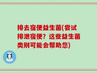 排去宿便益生菌(尝试排泄宿便？这些益生菌类别可能会帮助您)
