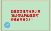 益生菌婴儿可吃多少天(适合婴儿的益生菌可持续食用多久？)