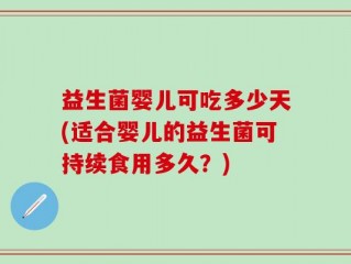 益生菌婴儿可吃多少天(适合婴儿的益生菌可持续食用多久？)