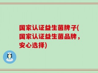 国家认证益生菌牌子(国家认证益生菌品牌，安心选择)