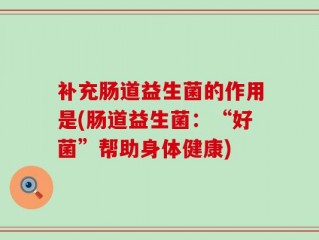 补充肠道益生菌的作用是(肠道益生菌：“好菌”帮助身体健康)