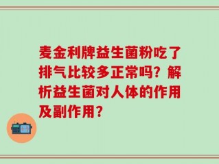 麦金利牌益生菌粉吃了排气比较多正常吗？解析益生菌对人体的作用及副作用？