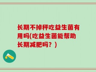 长期不掉秤吃益生菌有用吗(吃益生菌能帮助长期减肥吗？)