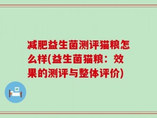 减肥益生菌测评猫粮怎么样(益生菌猫粮：效果的测评与整体评价)