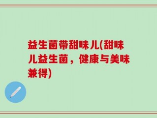 益生菌带甜味儿(甜味儿益生菌，健康与美味兼得)