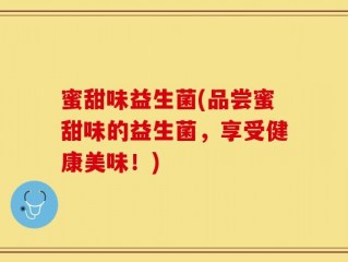 蜜甜味益生菌(品尝蜜甜味的益生菌，享受健康美味！)