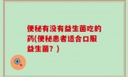 便秘有没有益生菌吃的药(便秘患者适合口服益生菌？)