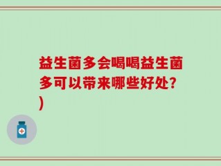 益生菌多会喝喝益生菌多可以带来哪些好处？)