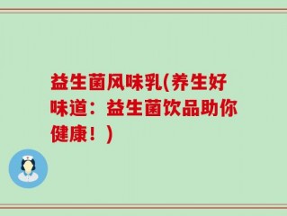 益生菌风味乳(养生好味道：益生菌饮品助你健康！)