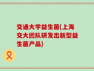 交通大学益生菌(上海交大团队研发出新型益生菌产品)