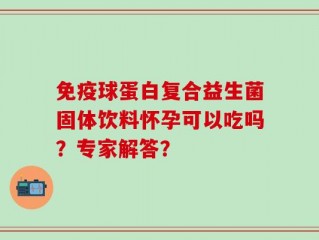 免疫球蛋白复合益生菌固体饮料怀孕可以吃吗？专家解答？