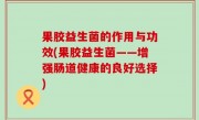 果胶益生菌的作用与功效(果胶益生菌——增强肠道健康的良好选择)
