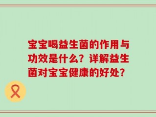 宝宝喝益生菌的作用与功效是什么？详解益生菌对宝宝健康的好处？