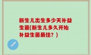 新生儿出生多少天补益生菌(新生儿多久开始补益生菌最佳？)
