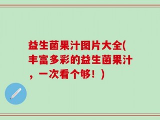 益生菌果汁图片大全(丰富多彩的益生菌果汁，一次看个够！)