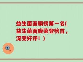 益生菌面膜榜第一名(益生菌面膜荣登榜首，深受好评！)