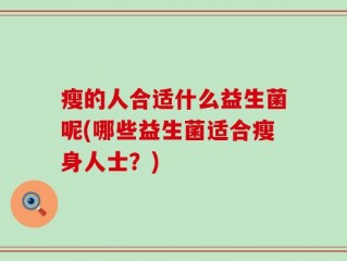 瘦的人合适什么益生菌呢(哪些益生菌适合瘦身人士？)