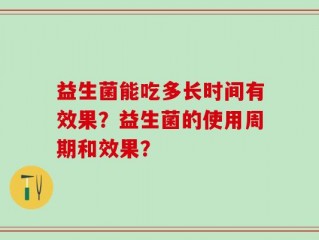 益生菌能吃多长时间有效果？益生菌的使用周期和效果？