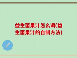 益生菌果汁怎么调(益生菌果汁的自制方法)