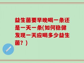 益生菌要早晚喝一条还是一天一条(如何稳健发现一天应喝多少益生菌？)