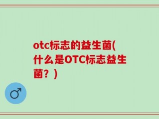 otc标志的益生菌(什么是OTC标志益生菌？)