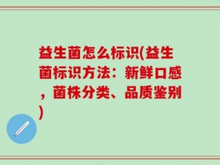 益生菌怎么标识(益生菌标识方法：新鲜口感，菌株分类、品质鉴别)