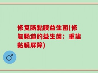 修复肠黏膜益生菌(修复肠道的益生菌：重建黏膜屏障)