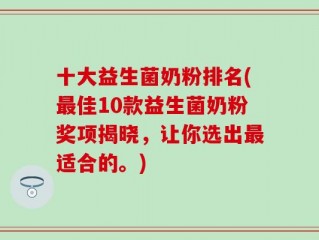 十大益生菌奶粉排名(最佳10款益生菌奶粉奖项揭晓，让你选出最适合的。)