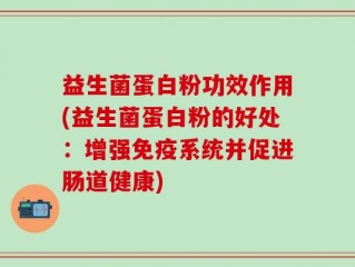 益生菌蛋白粉功效作用(益生菌蛋白粉的好处：增强免疫系统并促进肠道健康)