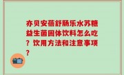 亦贝安蓓舒肠乐水苏糖益生菌固体饮料怎么吃？饮用方法和注意事项？