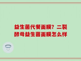 益生菌代餐面膜？二裂酵母益生菌面膜怎么样