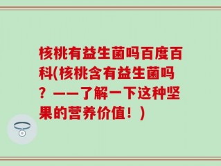 核桃有益生菌吗百度百科(核桃含有益生菌吗？——了解一下这种坚果的营养价值！)