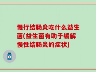 慢行结肠炎吃什么益生菌(益生菌有助于缓解慢性结肠炎的症状)