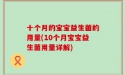 十个月的宝宝益生菌的用量(10个月宝宝益生菌用量详解)